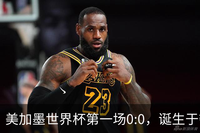 美加墨世界杯第一场0:0，诞生于夺冠大热与世界杯新军之间